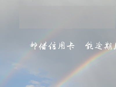 邮储信用卡 能逾期几天 邮储信用卡 能逾期几天